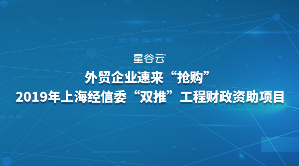 外貿(mào)企業(yè)速來“搶購”2019年經(jīng)信委“雙推”工程財政資助項目！